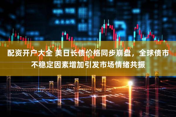 配资开户大全 美日长债价格同步崩盘，全球债市不稳定因素增加引发市场情绪共振