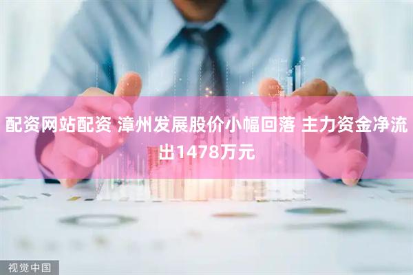 配资网站配资 漳州发展股价小幅回落 主力资金净流出1478万元