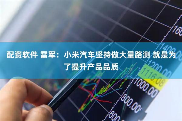 配资软件 雷军：小米汽车坚持做大量路测 就是为了提升产品品质