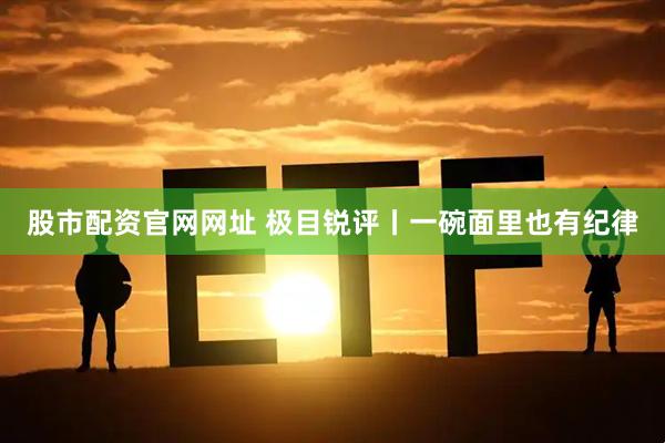 股市配资官网网址 极目锐评丨一碗面里也有纪律