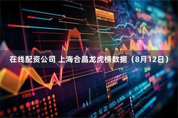 在线配资公司 上海合晶龙虎榜数据（8月12日）